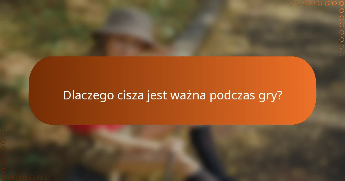 Dlaczego cisza jest ważna podczas gry?
