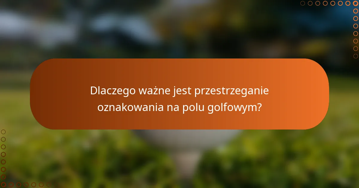 Dlaczego ważne jest przestrzeganie oznakowania na polu golfowym?