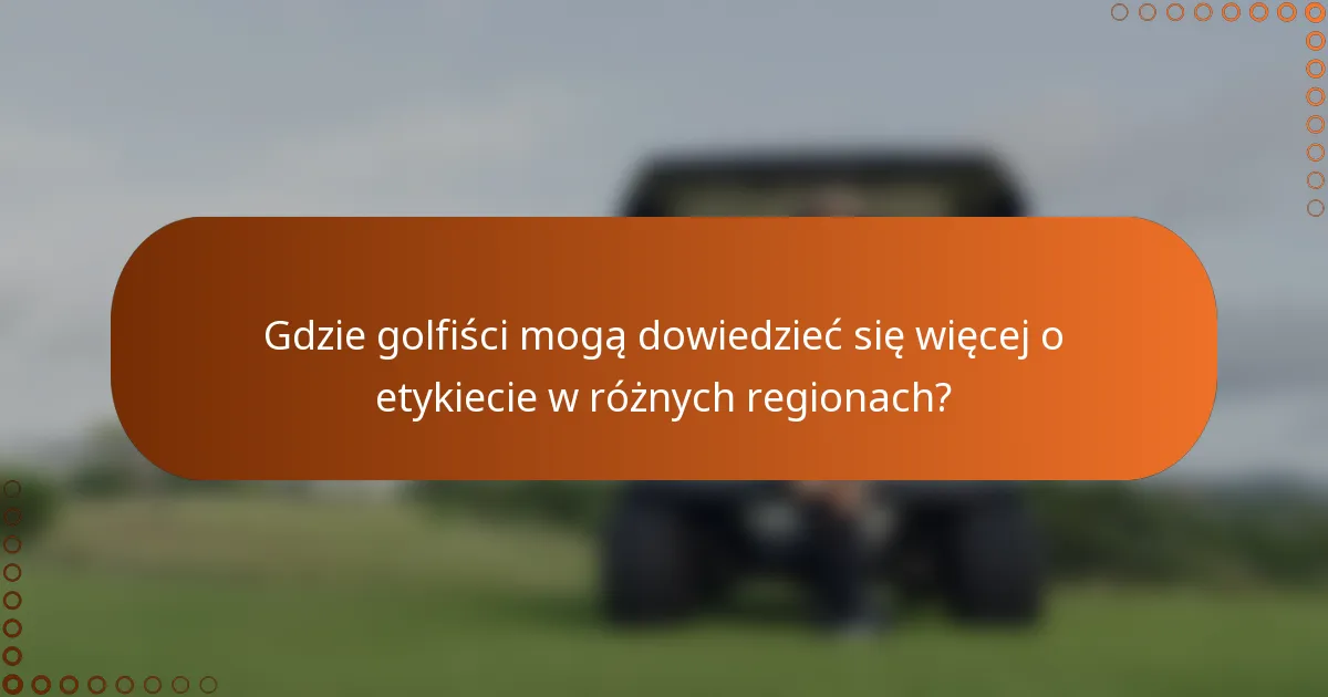 Gdzie golfiści mogą dowiedzieć się więcej o etykiecie w różnych regionach?