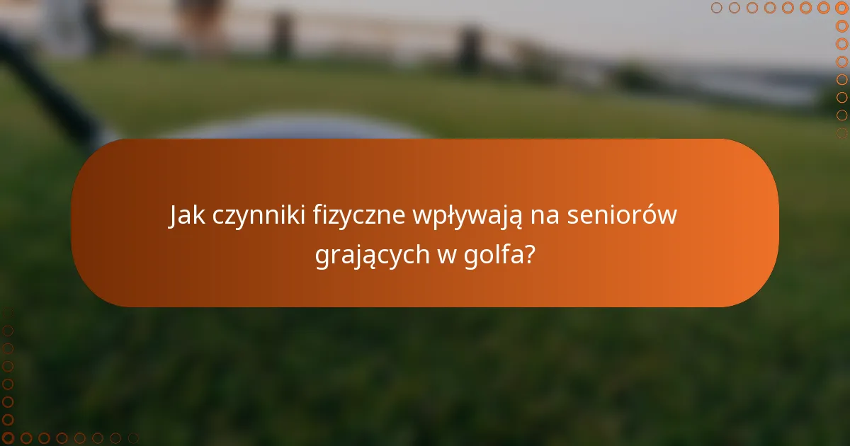Jak czynniki fizyczne wpływają na seniorów grających w golfa?