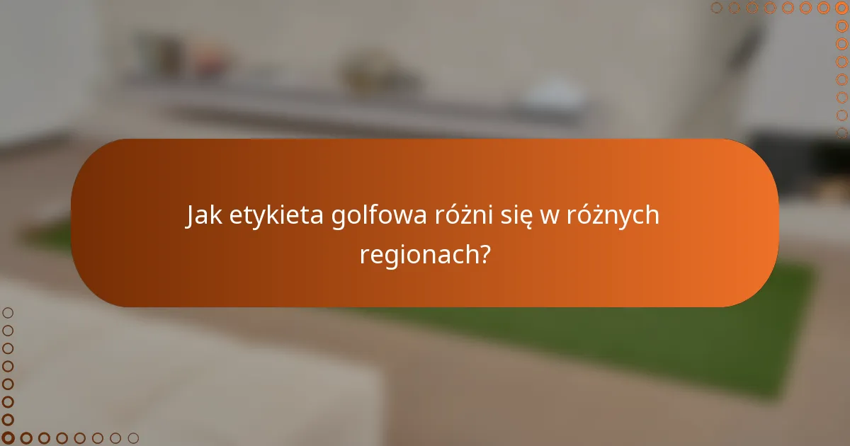 Jak etykieta golfowa różni się w różnych regionach?