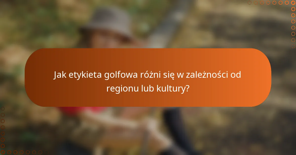 Jak etykieta golfowa różni się w zależności od regionu lub kultury?
