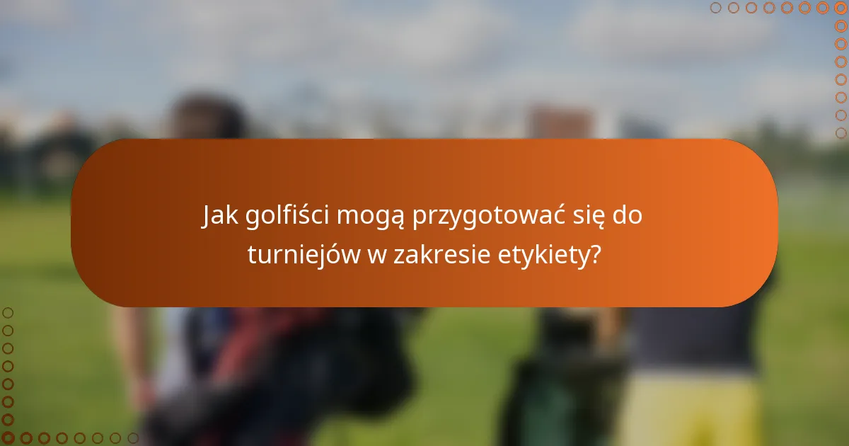 Jak golfiści mogą przygotować się do turniejów w zakresie etykiety?
