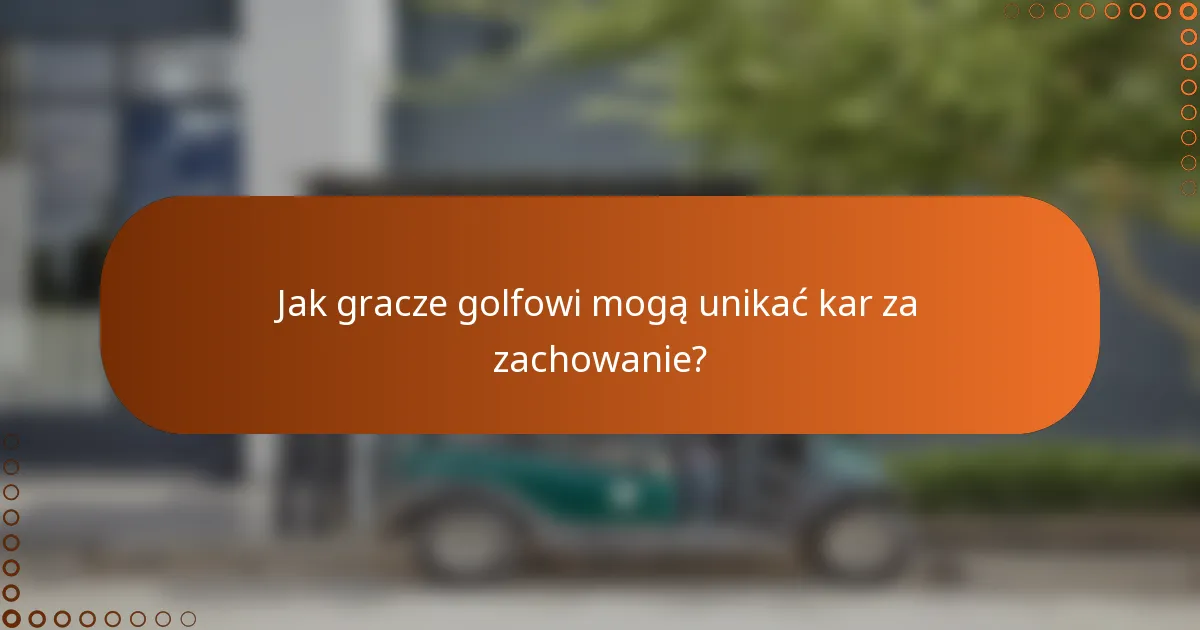 Jak gracze golfowi mogą unikać kar za zachowanie?
