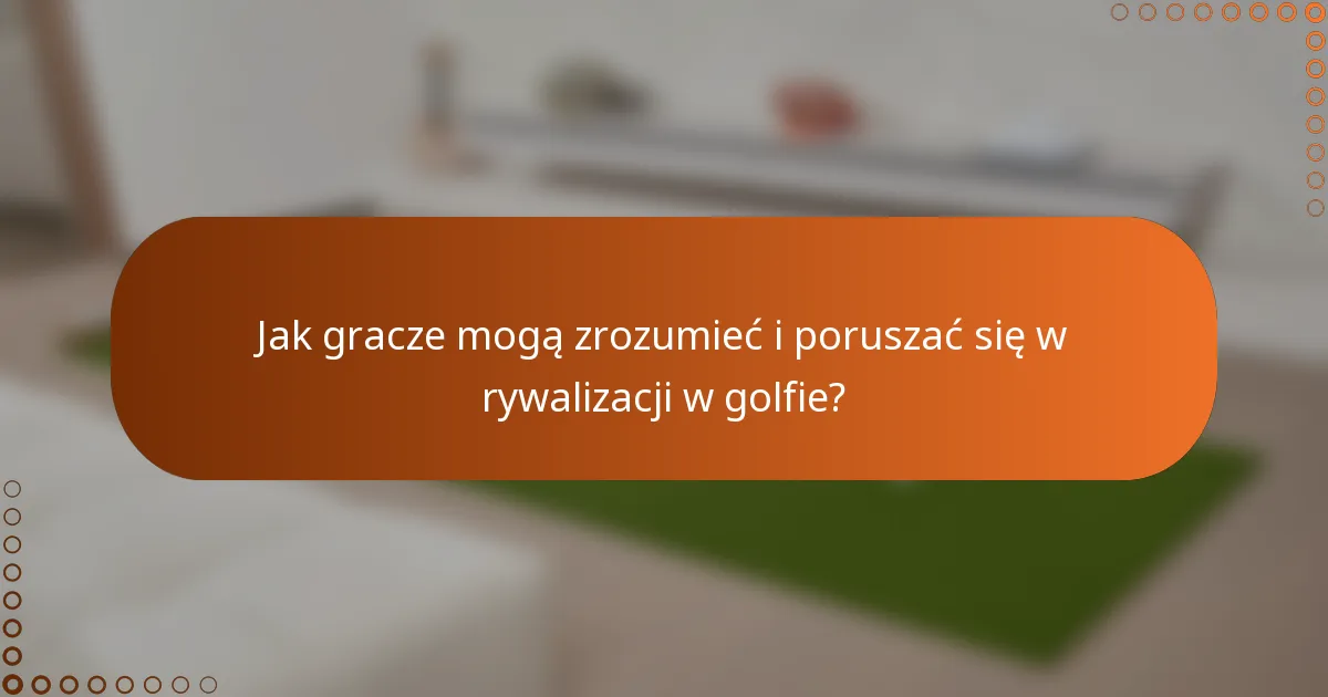 Jak gracze mogą zrozumieć i poruszać się w rywalizacji w golfie?