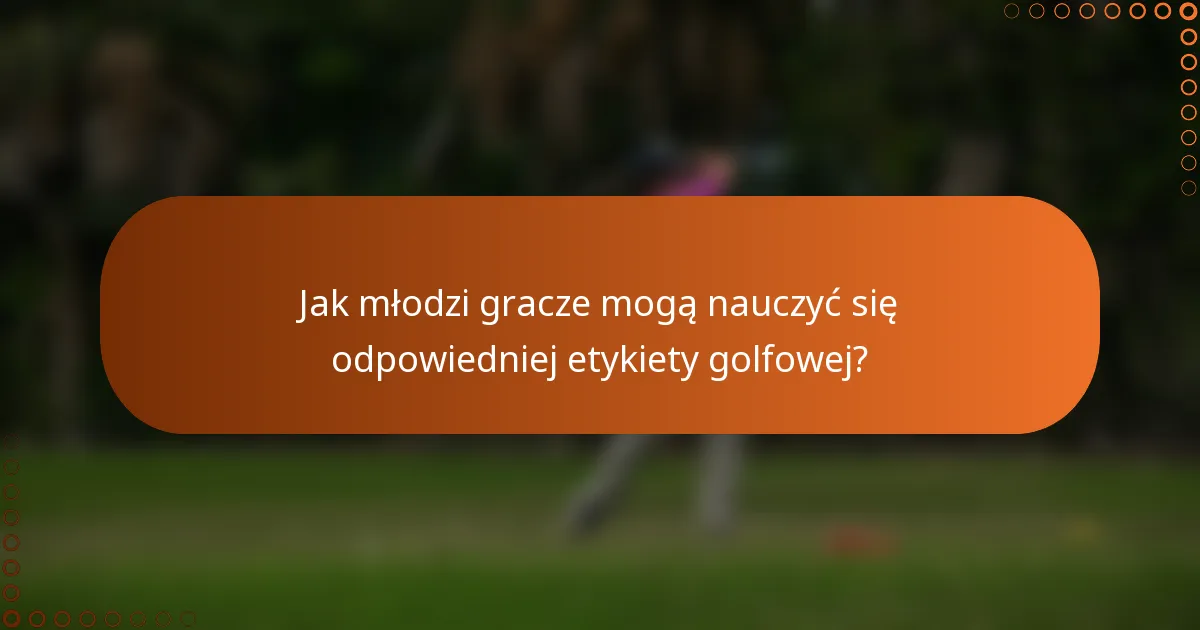Jak młodzi gracze mogą nauczyć się odpowiedniej etykiety golfowej?