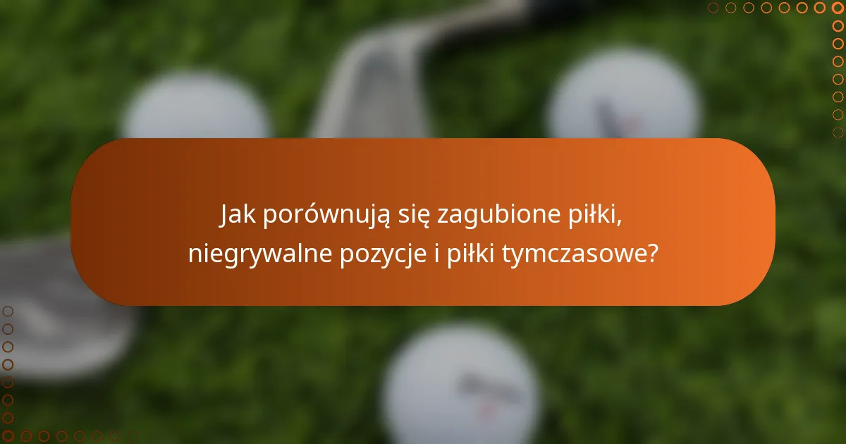 Jak porównują się zagubione piłki, niegrywalne pozycje i piłki tymczasowe?
