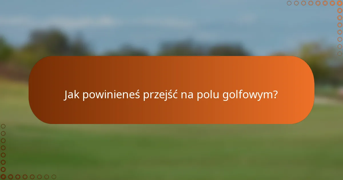Jak powinieneś przejść na polu golfowym?