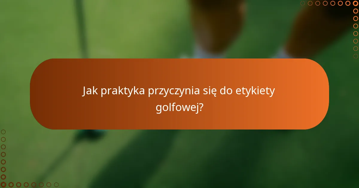 Jak praktyka przyczynia się do etykiety golfowej?