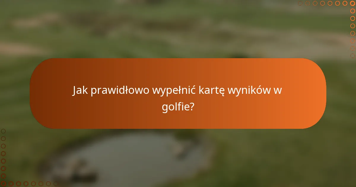 Jak prawidłowo wypełnić kartę wyników w golfie?