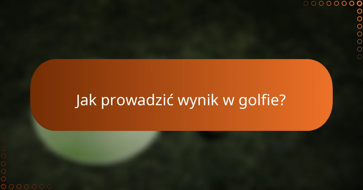 Jak prowadzić wynik w golfie?