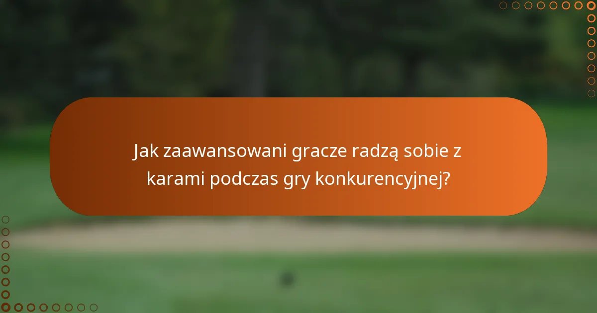 Jak zaawansowani gracze radzą sobie z karami podczas gry konkurencyjnej?