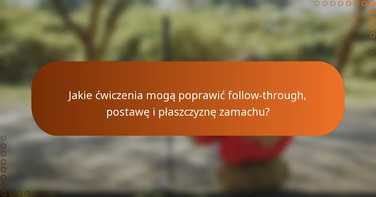 Jakie ćwiczenia mogą poprawić follow-through, postawę i płaszczyznę zamachu?