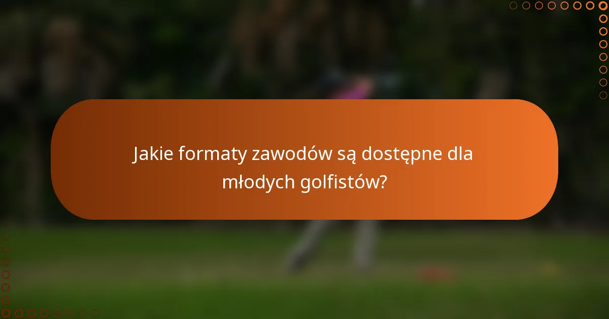 Jakie formaty zawodów są dostępne dla młodych golfistów?