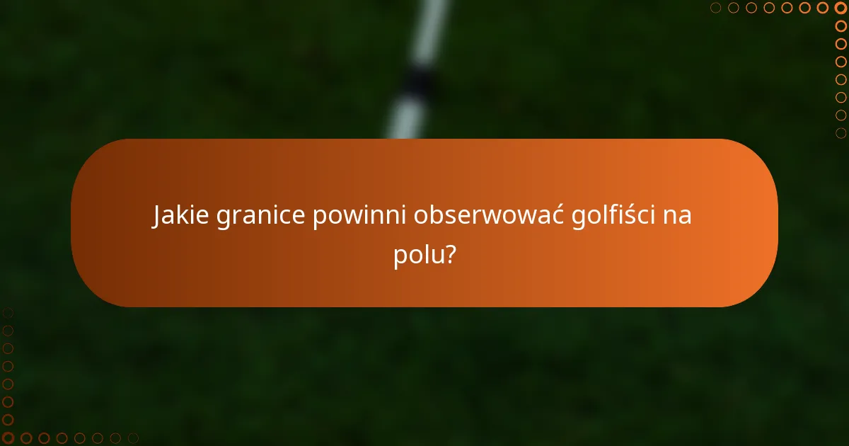 Jakie granice powinni obserwować golfiści na polu?