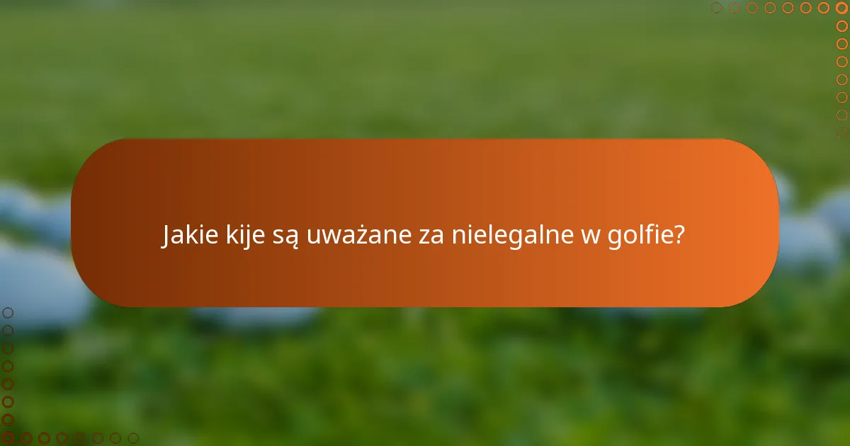 Jakie kije są uważane za nielegalne w golfie?