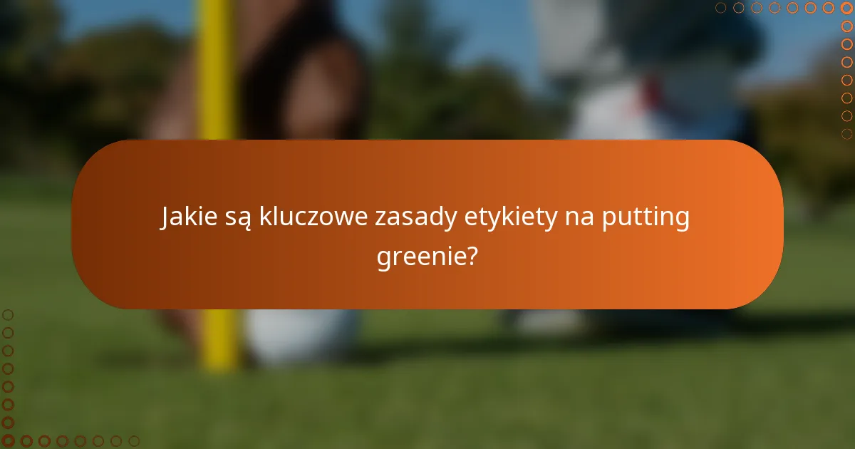 Jakie są kluczowe zasady etykiety na putting greenie?