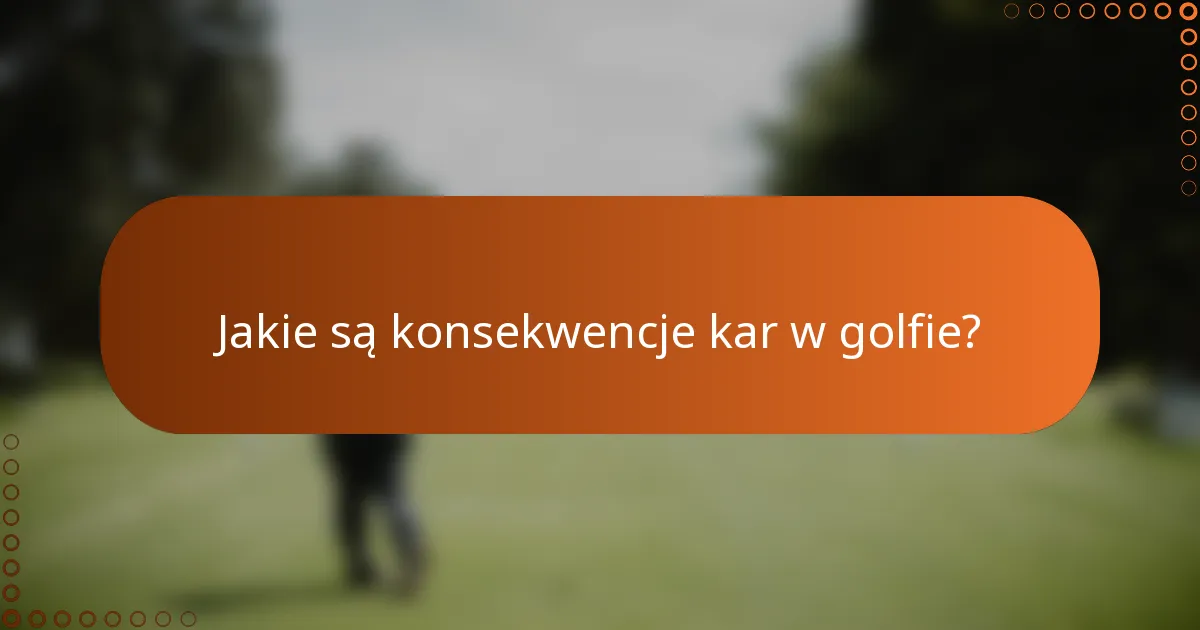Jakie są konsekwencje kar w golfie?