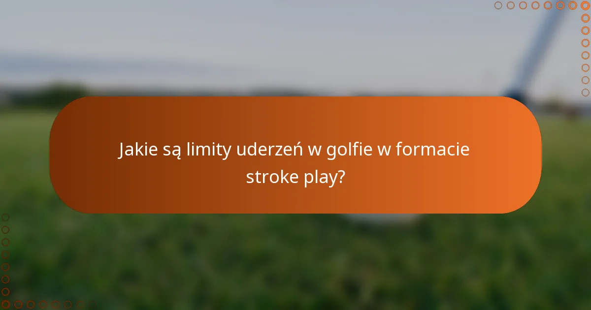 Jakie są limity uderzeń w golfie w formacie stroke play?