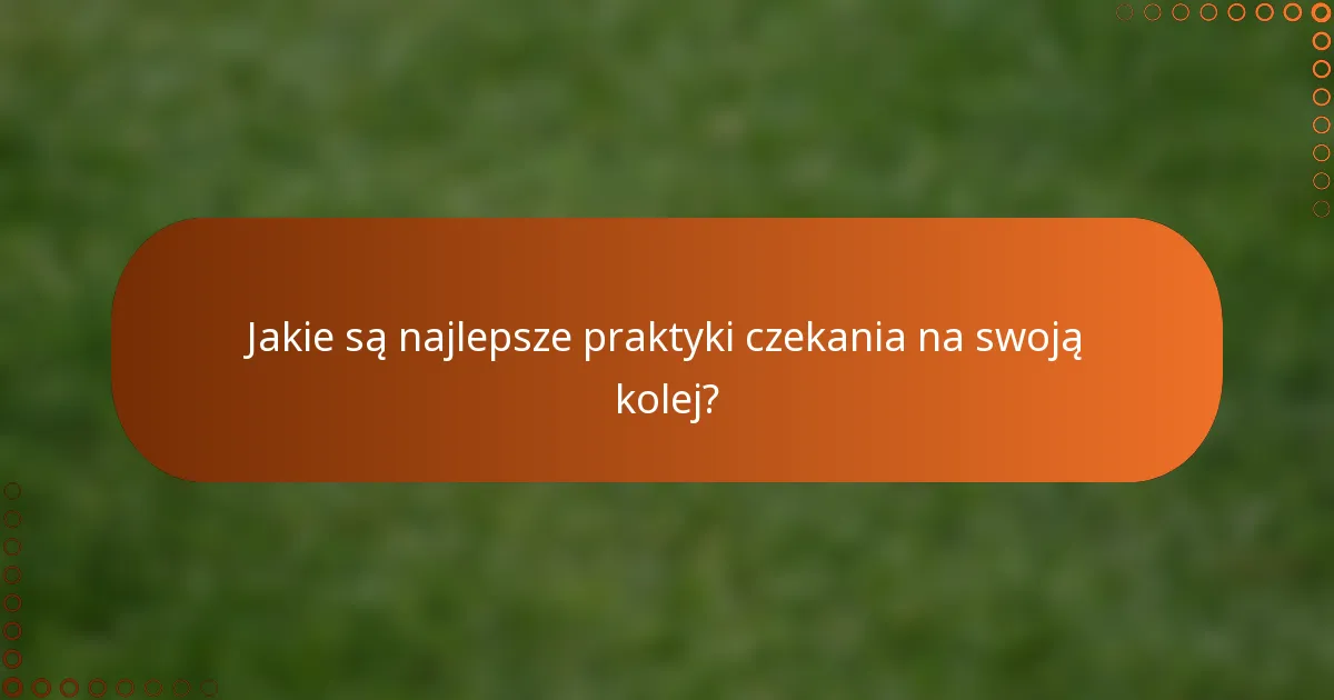 Jakie są najlepsze praktyki czekania na swoją kolej?