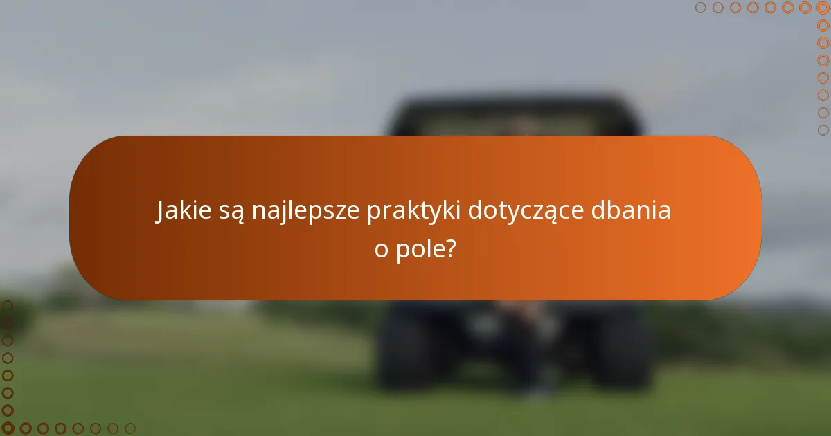 Jakie są najlepsze praktyki dotyczące dbania o pole?