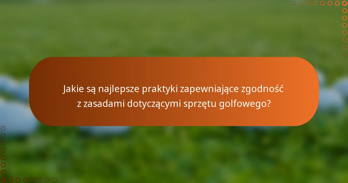 Jakie są najlepsze praktyki zapewniające zgodność z zasadami dotyczącymi sprzętu golfowego?