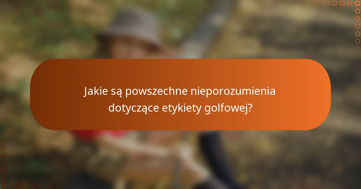 Jakie są powszechne nieporozumienia dotyczące etykiety golfowej?