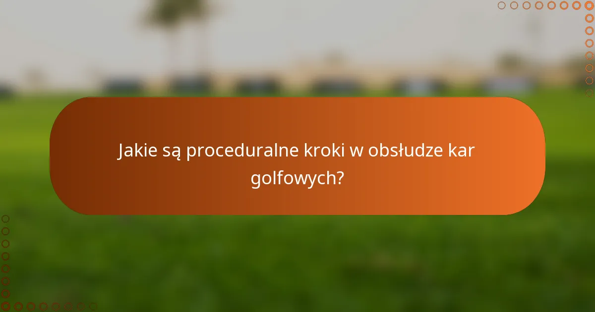Jakie są proceduralne kroki w obsłudze kar golfowych?