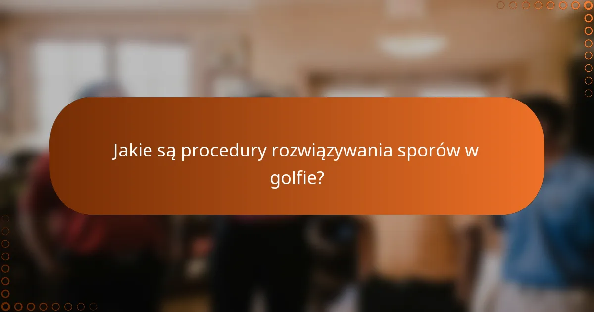 Jakie są procedury rozwiązywania sporów w golfie?