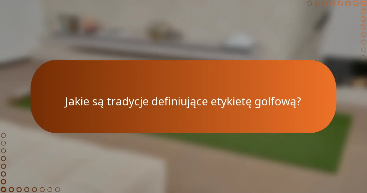 Jakie są tradycje definiujące etykietę golfową?