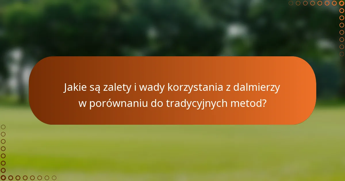 Jakie są zalety i wady korzystania z dalmierzy w porównaniu do tradycyjnych metod?