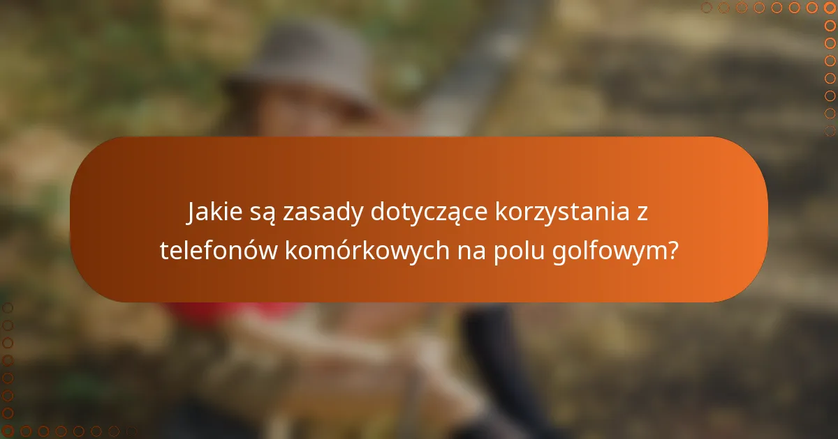 Jakie są zasady dotyczące korzystania z telefonów komórkowych na polu golfowym?