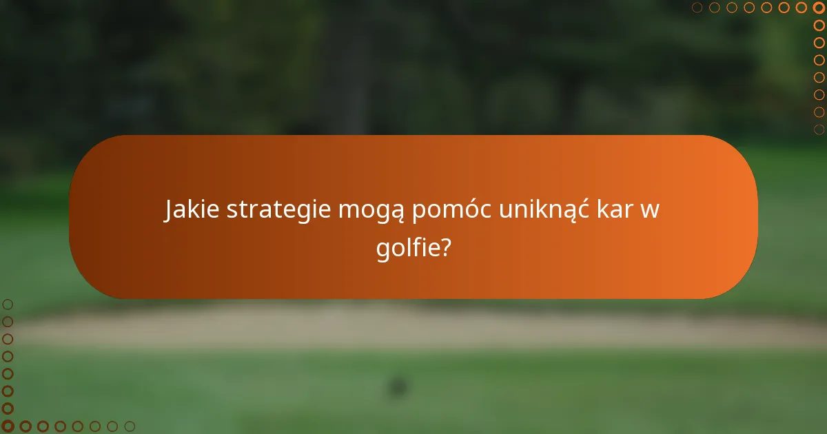 Jakie strategie mogą pomóc uniknąć kar w golfie?