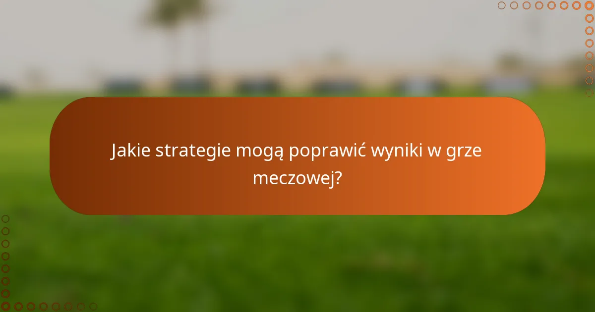Jakie strategie mogą poprawić wyniki w grze meczowej?