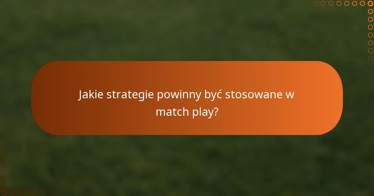 Jakie strategie powinny być stosowane w match play?