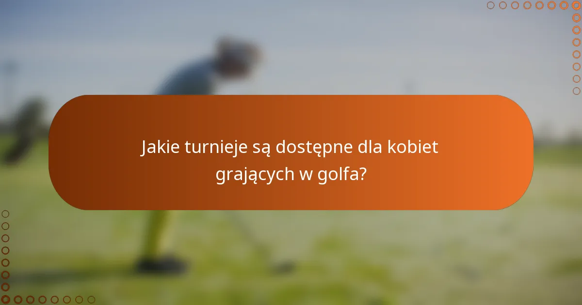 Jakie turnieje są dostępne dla kobiet grających w golfa?
