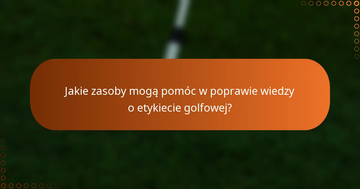Jakie zasoby mogą pomóc w poprawie wiedzy o etykiecie golfowej?