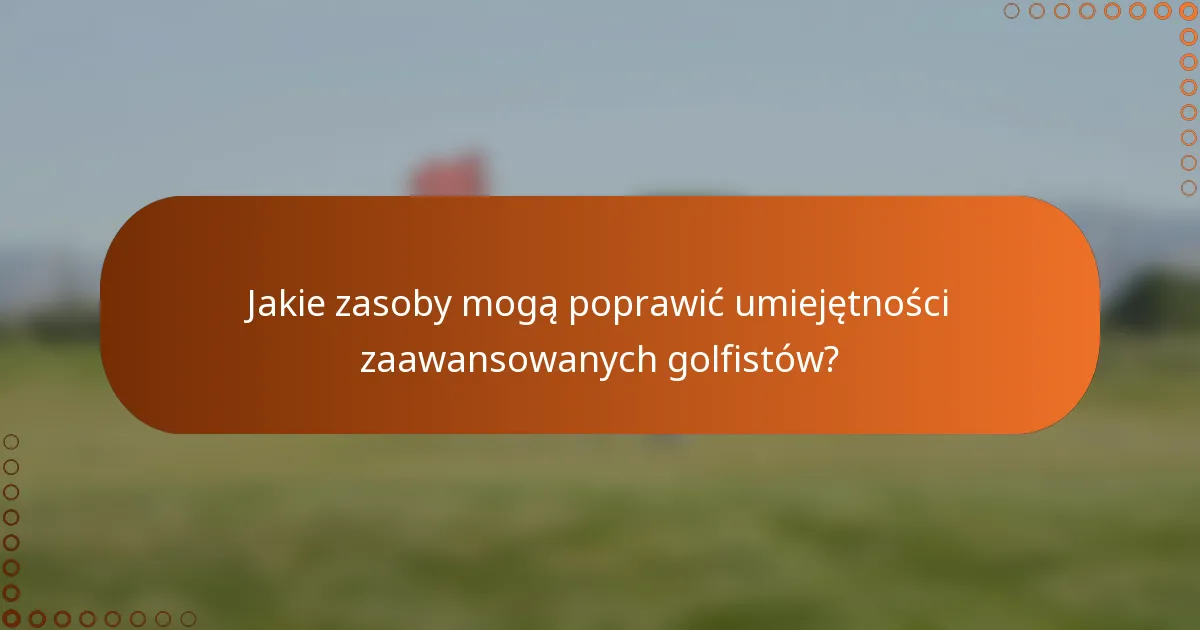 Jakie zasoby mogą poprawić umiejętności zaawansowanych golfistów?
