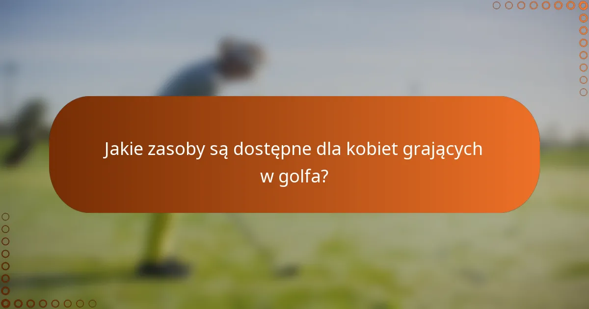 Jakie zasoby są dostępne dla kobiet grających w golfa?