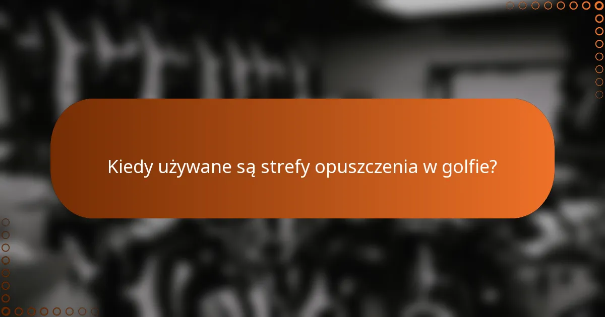 Kiedy używane są strefy opuszczenia w golfie?